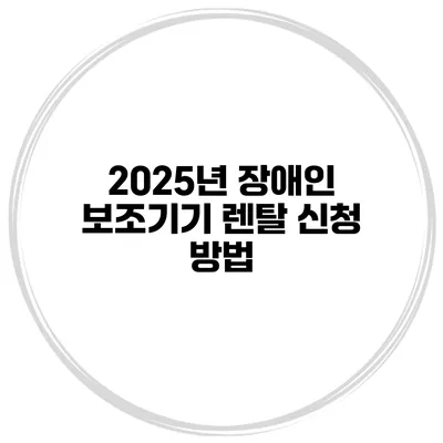 2025년 장애인 보조기기 렌탈 신청 방법