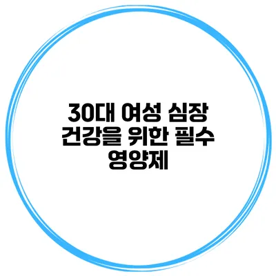 30대 여성 심장 건강을 위한 필수 영양제