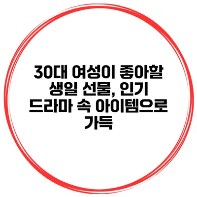 30대 여성이 좋아할 생일 선물, 인기 드라마 속 아이템으로 가득