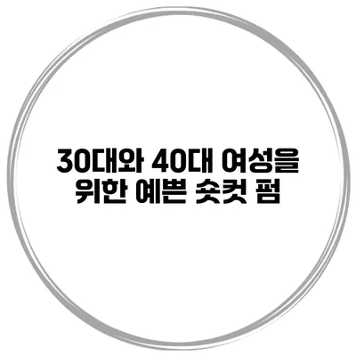 30대와 40대 여성을 위한 예쁜 숏컷 펌