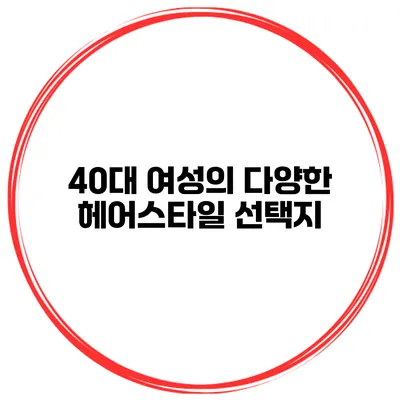 40대 여성의 다양한 헤어스타일 선택지