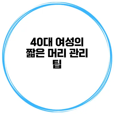 40대 여성의 짧은 머리 관리 팁