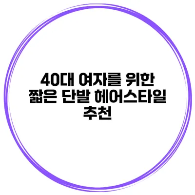 40대 여자를 위한 짧은 단발 헤어스타일 추천