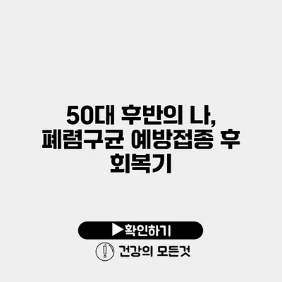 50대 후반의 나, 폐렴구균 예방접종 후 회복기