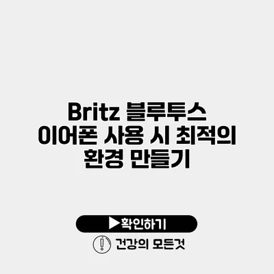 Britz 블루투스 이어폰 사용 시 최적의 환경 만들기