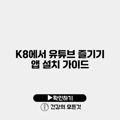 K8에서 유튜브 즐기기 앱 설치 가이드