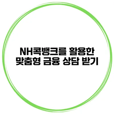 NH콕뱅크를 활용한 맞춤형 금융 상담 받기