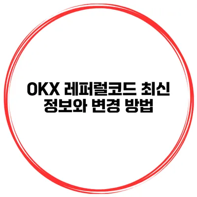 OKX 레퍼럴코드 최신 정보와 변경 방법