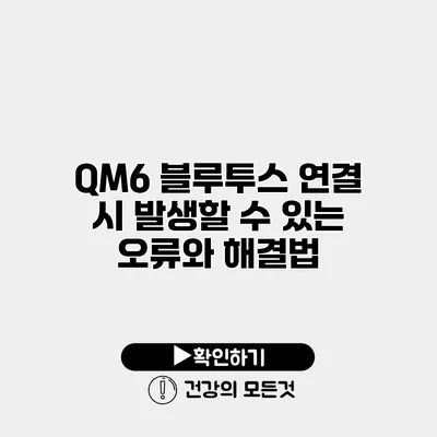 QM6 블루투스 연결 시 발생할 수 있는 오류와 해결법