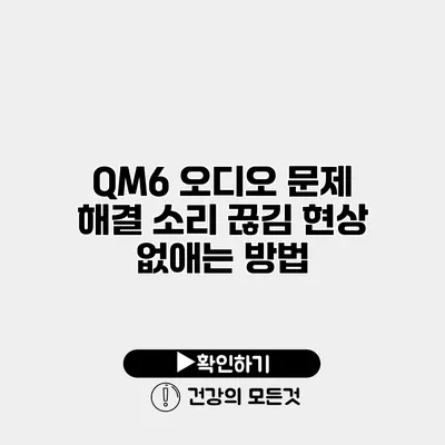 QM6 오디오 문제 해결 소리 끊김 현상 없애는 방법