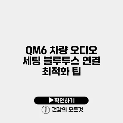 QM6 차량 오디오 세팅 블루투스 연결 최적화 팁