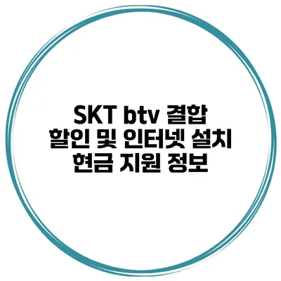 SKT btv 결합 할인 및 인터넷 설치 현금 지원 정보