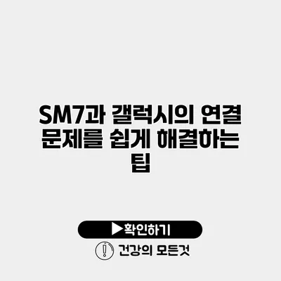 SM7과 갤럭시의 연결 문제를 쉽게 해결하는 팁