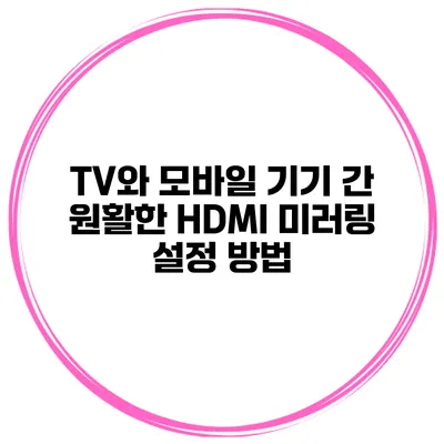 TV와 모바일 기기 간 원활한 HDMI 미러링 설정 방법