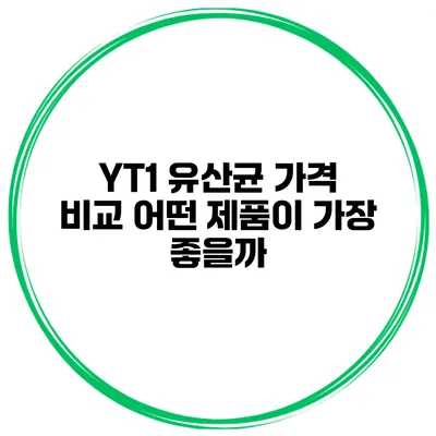 YT1 유산균 가격 비교: 어떤 제품이 가장 좋을까?