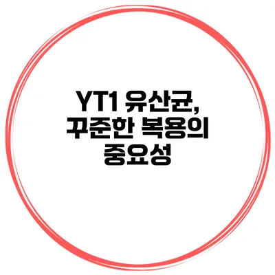 YT1 유산균, 꾸준한 복용의 중요성