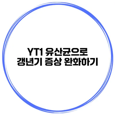 YT1 유산균으로 갱년기 증상 완화하기