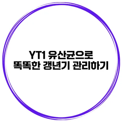 YT1 유산균으로 똑똑한 갱년기 관리하기