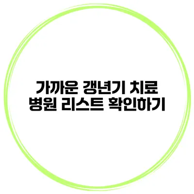 가까운 갱년기 치료 병원 리스트 확인하기