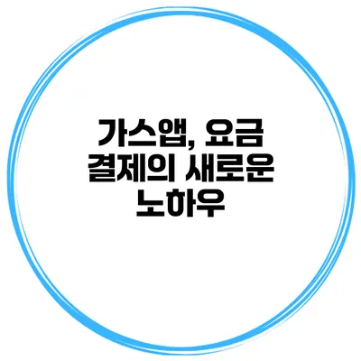 가스앱, 요금 결제의 새로운 노하우