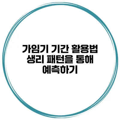 가임기 기간 활용법 생리 패턴을 통해 예측하기