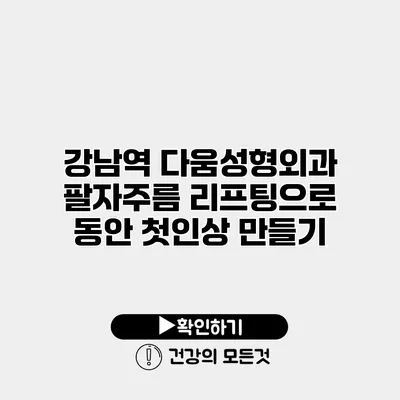 강남역 다움성형외과 팔자주름 리프팅으로 동안 첫인상 만들기