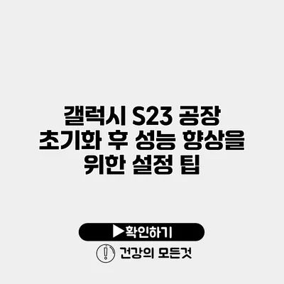 갤럭시 S23 공장 초기화 후 성능 향상을 위한 설정 팁