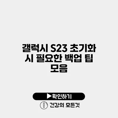 갤럭시 S23 초기화 시 필요한 백업 팁 모음