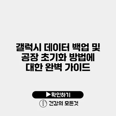 갤럭시 데이터 백업 및 공장 초기화 방법에 대한 완벽 가이드