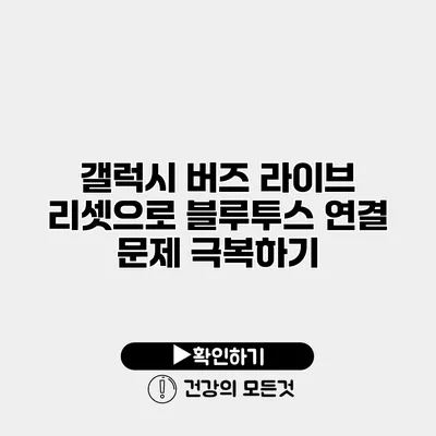 갤럭시 버즈 라이브 리셋으로 블루투스 연결 문제 극복하기