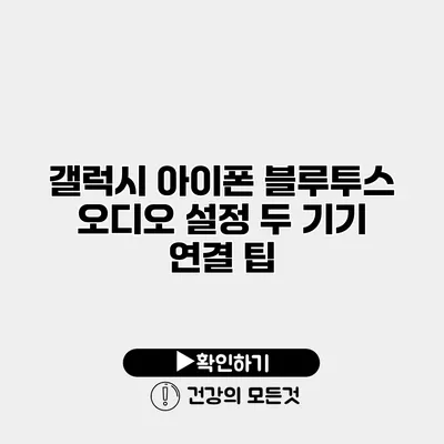 갤럭시 아이폰 블루투스 오디오 설정 두 기기 연결 팁