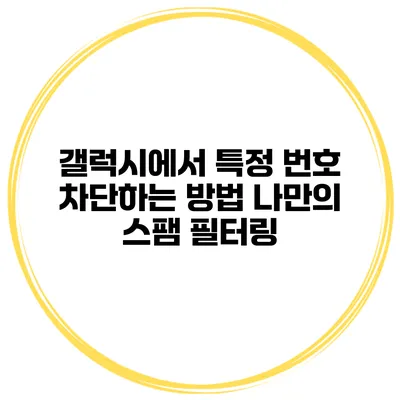 갤럭시에서 특정 번호 차단하는 방법 나만의 스팸 필터링