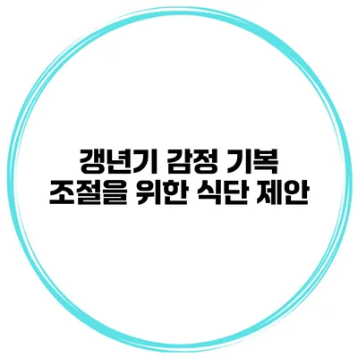 갱년기 감정 기복 조절을 위한 식단 제안