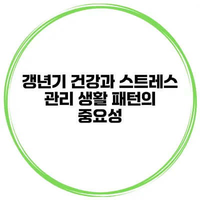 갱년기 건강과 스트레스 관리: 생활 패턴의 중요성