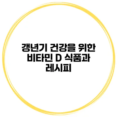 갱년기 건강을 위한 비타민 D 식품과 레시피