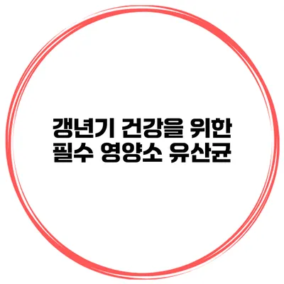 갱년기 건강을 위한 필수 영양소 유산균