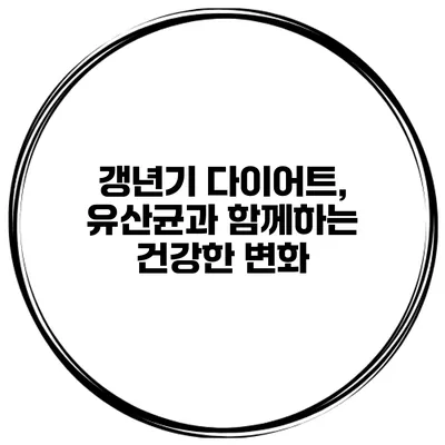 갱년기 다이어트, 유산균과 함께하는 건강한 변화