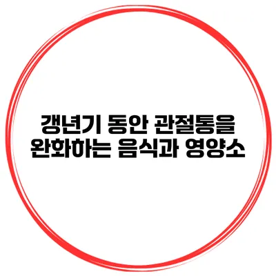 갱년기 동안 관절통을 완화하는 음식과 영양소
