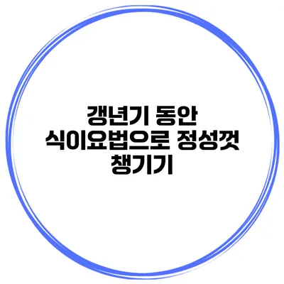 갱년기 동안 식이요법으로 정성껏 챙기기