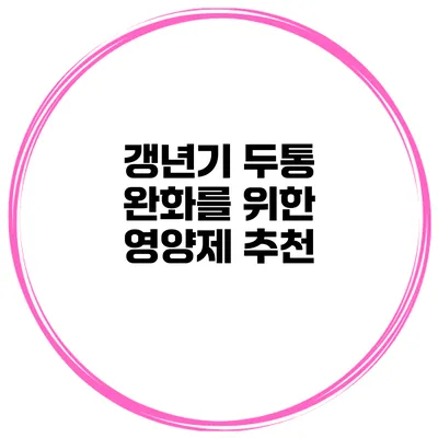 갱년기 두통 완화를 위한 영양제 추천