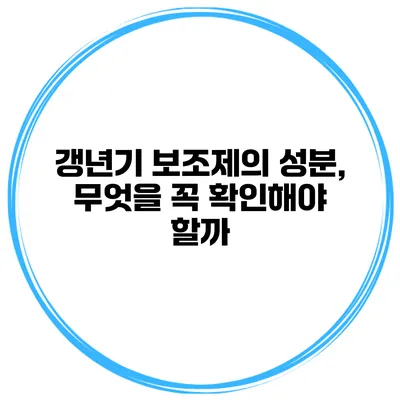 갱년기 보조제의 성분, 무엇을 꼭 확인해야 할까?