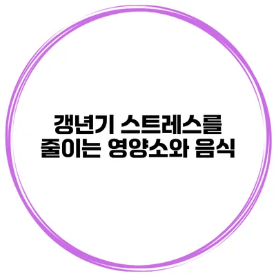 갱년기 스트레스를 줄이는 영양소와 음식