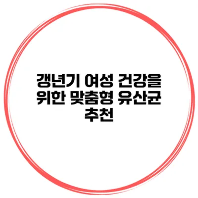 갱년기 여성 건강을 위한 맞춤형 유산균 추천