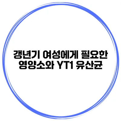 갱년기 여성에게 필요한 영양소와 YT1 유산균