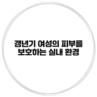 갱년기 여성의 피부를 보호하는 실내 환경