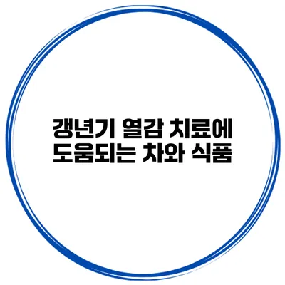 갱년기 열감 치료에 도움되는 차와 식품