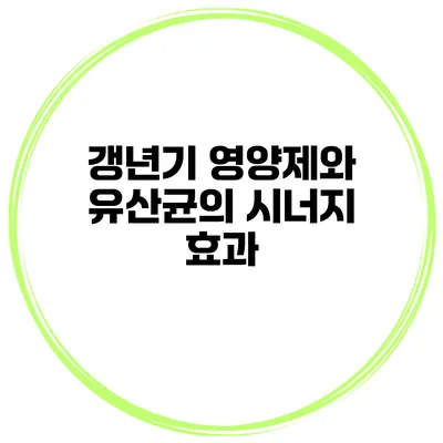 갱년기 영양제와 유산균의 시너지 효과