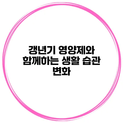 갱년기 영양제와 함께하는 생활 습관 변화