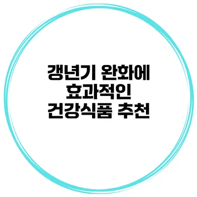갱년기 완화에 효과적인 건강식품 추천