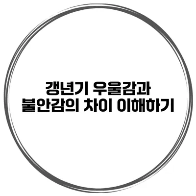 갱년기 우울감과 불안감의 차이 이해하기